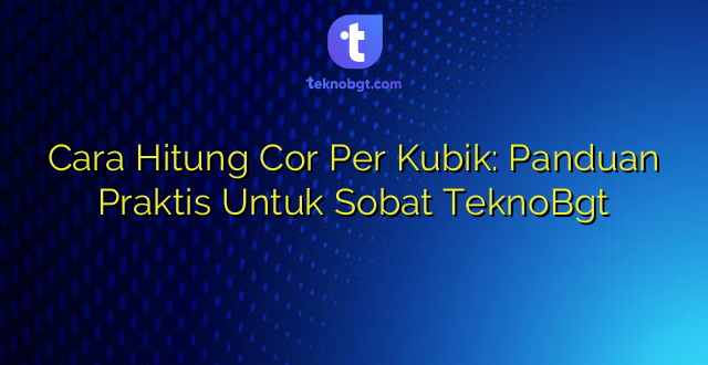 Cara Hitung Cor Per Kubik: Panduan Praktis Untuk Sobat TeknoBgt