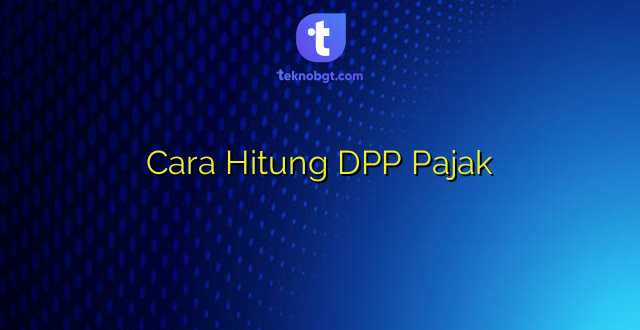 Cara Hitung DPP Pajak