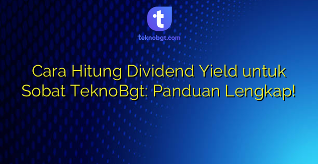 Cara Hitung Dividend Yield untuk Sobat TeknoBgt: Panduan Lengkap!