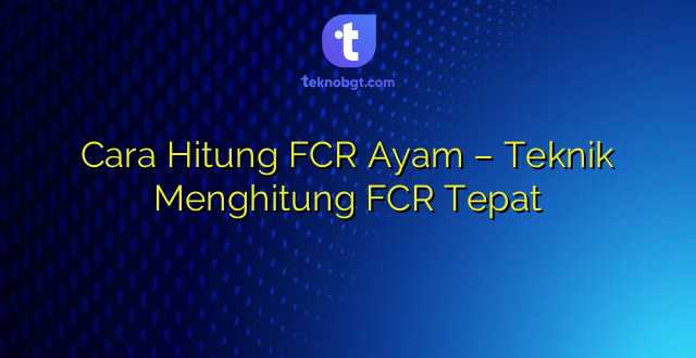 Cara Hitung FCR Ayam – Teknik Menghitung FCR Tepat