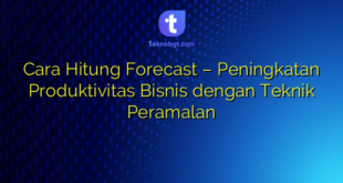 Cara Hitung Forecast – Peningkatan Produktivitas Bisnis dengan Teknik Peramalan