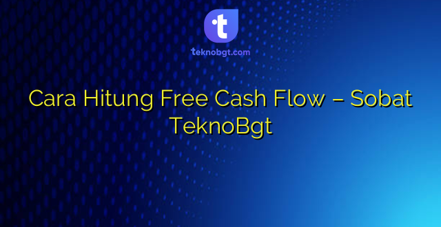 Cara Hitung Free Cash Flow – Sobat TeknoBgt