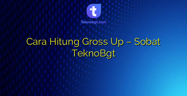 Cara Hitung Gross Up – Sobat TeknoBgt
