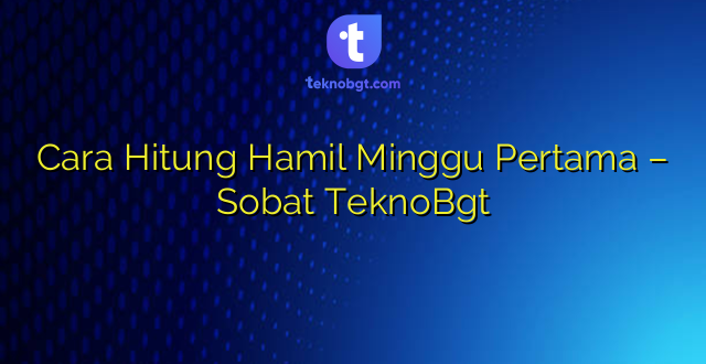 Cara Hitung Hamil Minggu Pertama – Sobat TeknoBgt