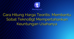 Cara Hitung Harga Teoritis: Membantu Sobat TeknoBgt Mempertahankan Keuntungan Usahanya