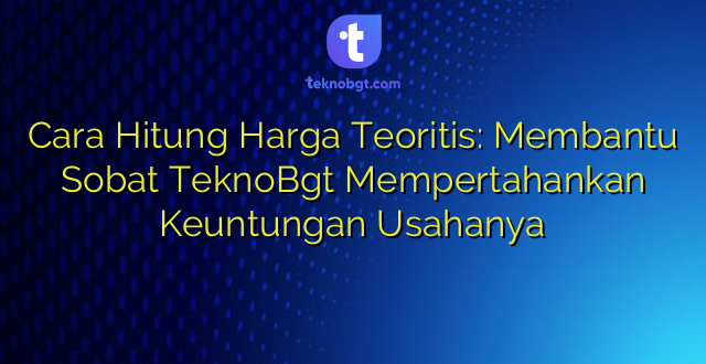 Cara Hitung Harga Teoritis: Membantu Sobat TeknoBgt Mempertahankan Keuntungan Usahanya