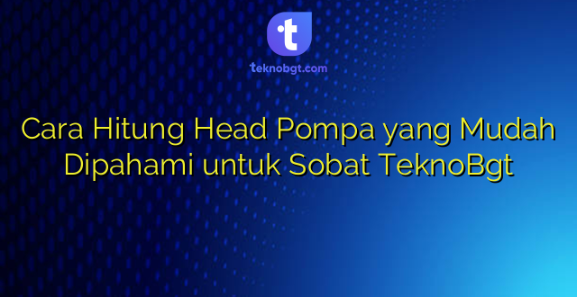 Cara Hitung Head Pompa yang Mudah Dipahami untuk Sobat TeknoBgt