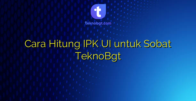Cara Hitung IPK UI untuk Sobat TeknoBgt