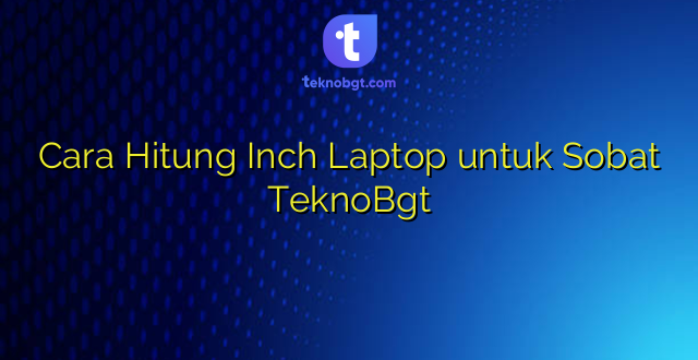Cara Hitung Inch Laptop untuk Sobat TeknoBgt
