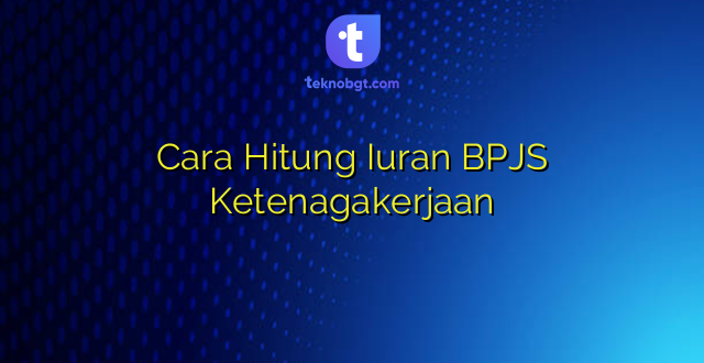 Cara Hitung Iuran BPJS Ketenagakerjaan