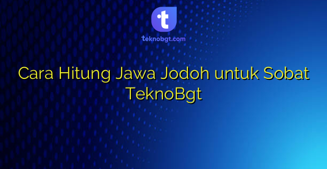 Cara Hitung Jawa Jodoh untuk Sobat TeknoBgt
