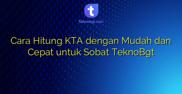 Cara Hitung KTA dengan Mudah dan Cepat untuk Sobat TeknoBgt