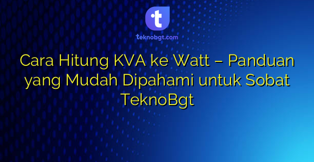 Cara Hitung KVA ke Watt – Panduan yang Mudah Dipahami untuk Sobat TeknoBgt