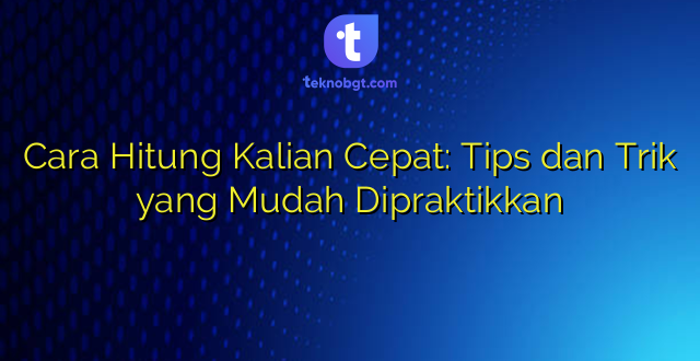 Cara Hitung Kalian Cepat: Tips dan Trik yang Mudah Dipraktikkan