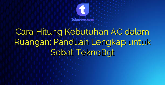 Cara Hitung Kebutuhan AC dalam Ruangan: Panduan Lengkap untuk Sobat TeknoBgt