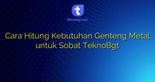 Cara Hitung Kebutuhan Genteng Metal untuk Sobat TeknoBgt