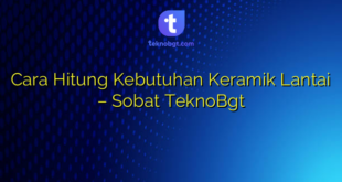 Cara Hitung Kebutuhan Keramik Lantai – Sobat TeknoBgt