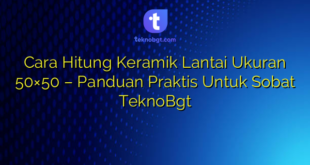 Cara Hitung Keramik Lantai Ukuran 50×50 – Panduan Praktis Untuk Sobat TeknoBgt