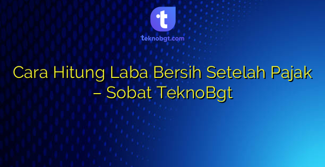 Cara Hitung Laba Bersih Setelah Pajak – Sobat TeknoBgt