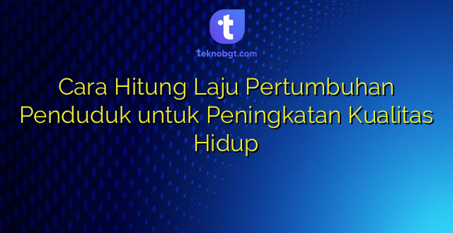 Cara Hitung Laju Pertumbuhan Penduduk untuk Peningkatan Kualitas Hidup