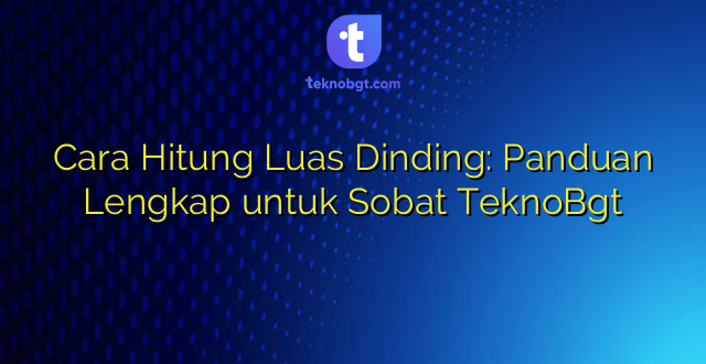 Cara Hitung Luas Dinding: Panduan Lengkap untuk Sobat TeknoBgt
