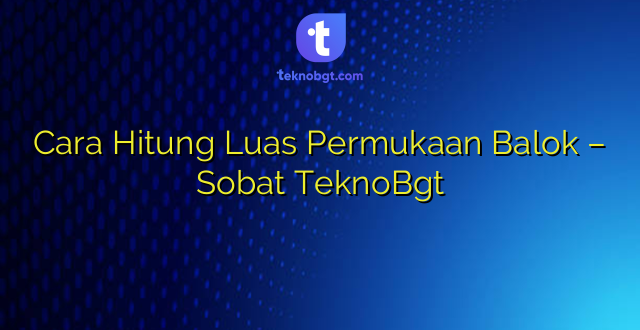 Cara Hitung Luas Permukaan Balok – Sobat TeknoBgt