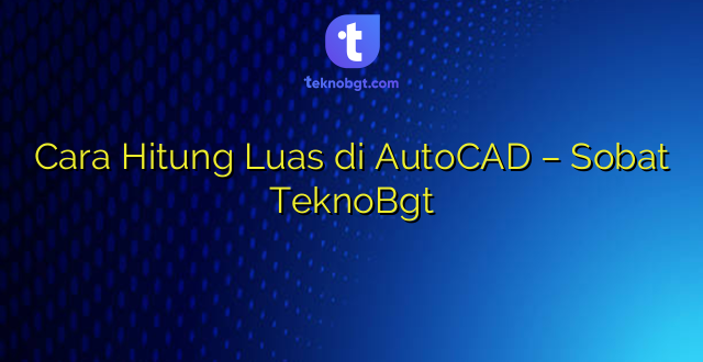 Cara Hitung Luas di AutoCAD – Sobat TeknoBgt