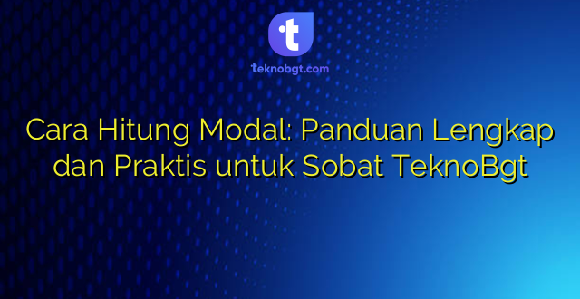 Cara Hitung Modal: Panduan Lengkap dan Praktis untuk Sobat TeknoBgt