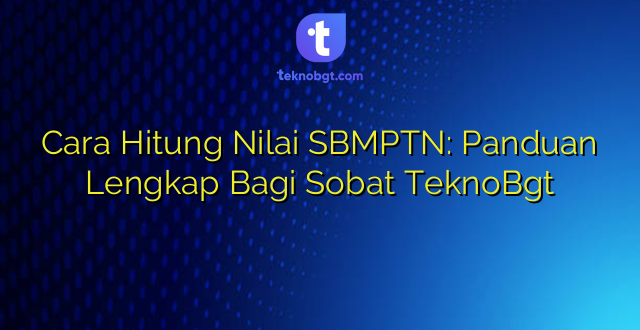Cara Hitung Nilai SBMPTN: Panduan Lengkap Bagi Sobat TeknoBgt