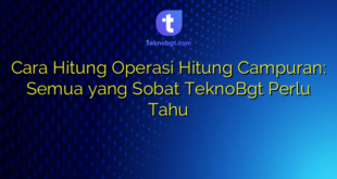Cara Hitung Operasi Hitung Campuran: Semua yang Sobat TeknoBgt Perlu Tahu
