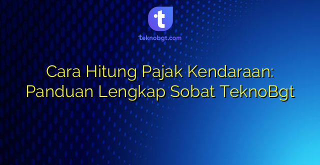 Cara Hitung Pajak Kendaraan: Panduan Lengkap Sobat TeknoBgt