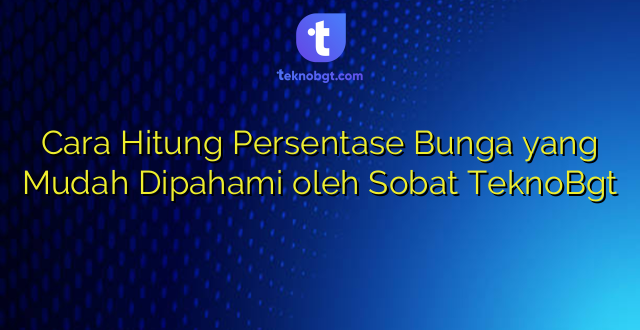 Cara Hitung Persentase Bunga yang Mudah Dipahami oleh Sobat TeknoBgt