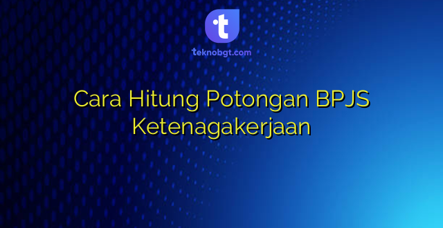Cara Hitung Potongan BPJS Ketenagakerjaan