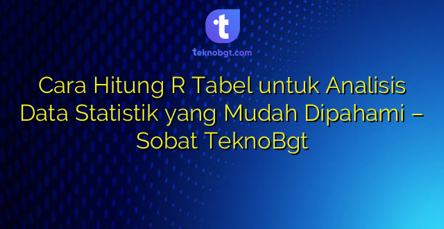 Cara Hitung R Tabel untuk Analisis Data Statistik yang Mudah Dipahami – Sobat TeknoBgt