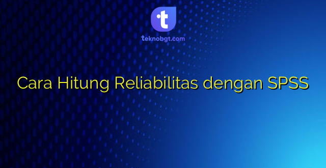 Cara Hitung Reliabilitas dengan SPSS
