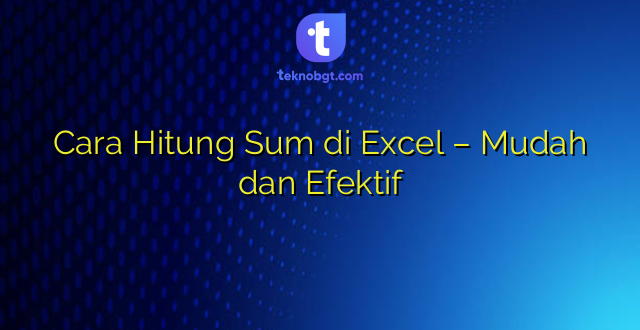 Cara Hitung Sum di Excel – Mudah dan Efektif
