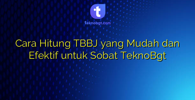 Cara Hitung TBBJ yang Mudah dan Efektif untuk Sobat TeknoBgt