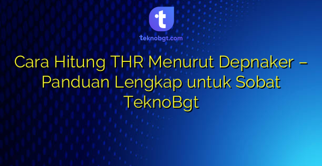 Cara Hitung THR Menurut Depnaker – Panduan Lengkap untuk Sobat TeknoBgt