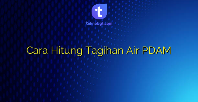 Cara Hitung Tagihan Air PDAM