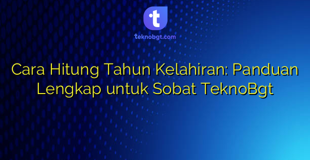 Cara Hitung Tahun Kelahiran: Panduan Lengkap untuk Sobat TeknoBgt