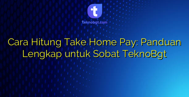 Cara Hitung Take Home Pay: Panduan Lengkap untuk Sobat TeknoBgt