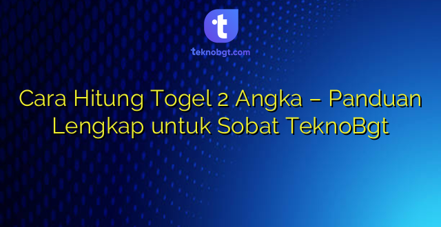 Cara Hitung Togel 2 Angka – Panduan Lengkap untuk Sobat TeknoBgt
