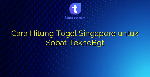 Cara Hitung Togel Singapore untuk Sobat TeknoBgt