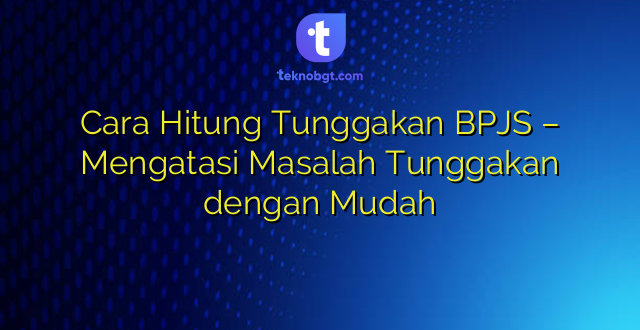 Cara Hitung Tunggakan BPJS – Mengatasi Masalah Tunggakan dengan Mudah