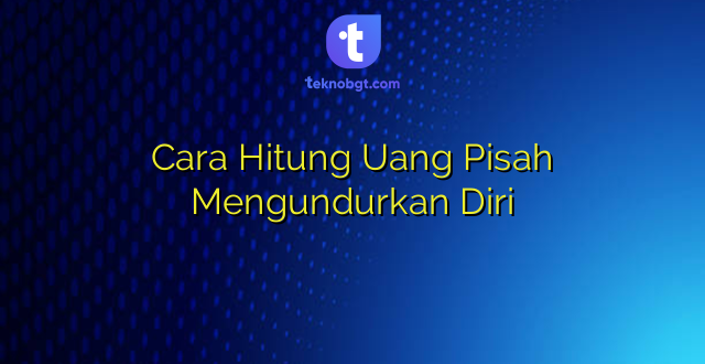 Cara Hitung Uang Pisah Mengundurkan Diri