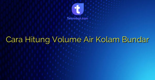 Cara Hitung Volume Air Kolam Bundar
