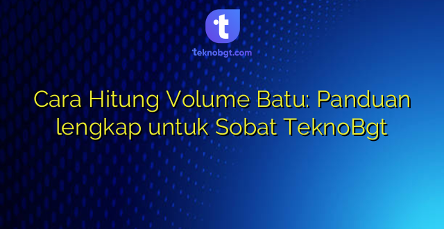 Cara Hitung Volume Batu: Panduan lengkap untuk Sobat TeknoBgt