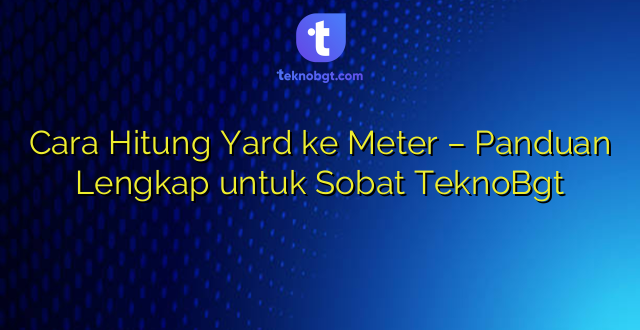 Cara Hitung Yard ke Meter – Panduan Lengkap untuk Sobat TeknoBgt