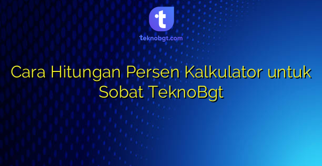 Cara Hitungan Persen Kalkulator untuk Sobat TeknoBgt