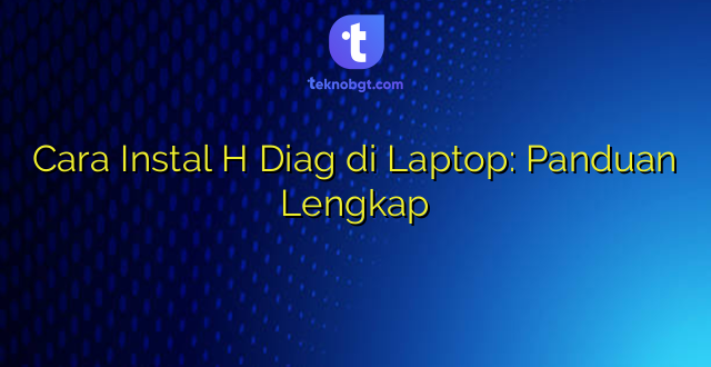 Cara Instal H Diag di Laptop: Panduan Lengkap